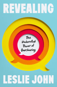 Title: Revealing: The Underrated Power of Oversharing, Author: Leslie John