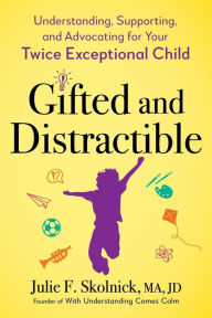 Title: Gifted and Distractible: Understanding, Supporting, and Advocating for Your Twice Exceptional Child, Author: Julie F. Skolnick