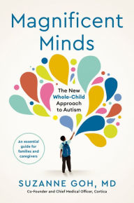 Title: Magnificent Minds: The New Whole-Child Approach to Autism, Author: Suzanne Goh MD