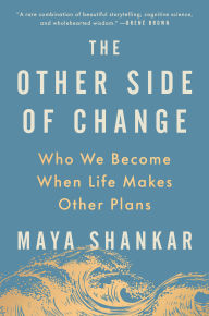 Title: The Other Side of Change: Who We Become When Life Makes Other Plans, Author: Maya Shankar