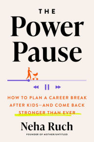 Title: The Power Pause: How to Plan a Career Break After Kids--and Come Back Stronger Than Ever, Author: Neha Ruch
