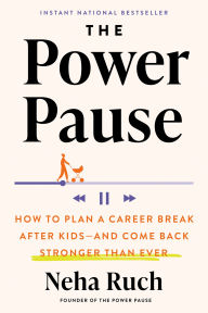 Title: The Power Pause: How to Plan a Career Break After Kids--and Come Back Stronger Than Ever, Author: Neha Ruch