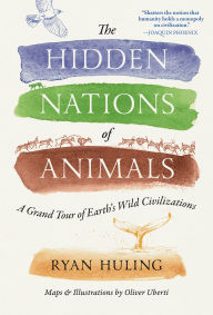 Title: The Hidden Nations of Animals: A Grand Tour of Earth's Wild Civilizations, Author: Ryan Huling