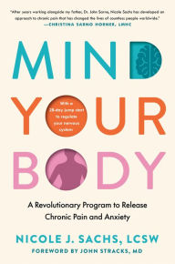 Title: Mind Your Body: A Revolutionary Program to Release Chronic Pain and Anxiety, Author: Nicole J. Sachs