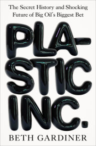 Title: Plastic Inc.: The Secret History and Shocking Future of Big Oil's Biggest Bet, Author: Beth Gardiner