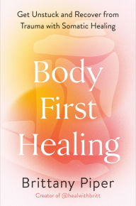 Title: Body-First Healing: Get Unstuck and Recover from Trauma with Somatic Healing, Author: Brittany Piper