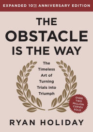 Title: The Obstacle is the Way Expanded 10th Anniversary Edition: The Timeless Art of Turning Trials into Triumph, Author: Ryan Holiday