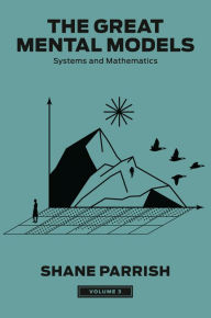 Title: The Great Mental Models, Volume 3: Systems and Mathematics, Author: Shane Parrish