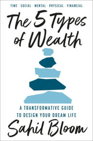 Title: The 5 Types of Wealth: A Transformative Guide to Design Your Dream Life, Author: Sahil Bloom