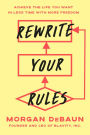Rewrite Your Rules: Achieve the Life You Want in Less Time with More Freedom