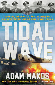 Title: Tidal Wave: The Pilots, the Princess, and the Enemy Ace - A Saga of Courage and Survival in WWII, Author: Adam Makos