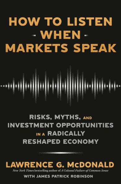 How to Listen When Markets Speak: Risks, Myths, and Investment Opportunities in a Radically Reshaped Economy