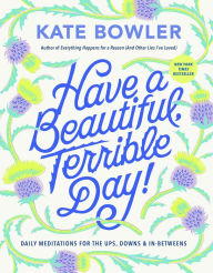 Have a Beautiful, Terrible Day!: Daily Meditations for the Ups, Downs & In-Betweens