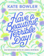 Have a Beautiful, Terrible Day!: Daily Meditations for the Ups, Downs & In-Betweens