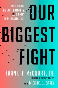 Title: Our Biggest Fight: Reclaiming Liberty, Humanity, and Dignity in the Digital Age, Author: Frank H. McCourt Jr.