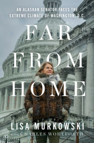 Title: Far from Home: An Alaskan Senator Faces the Extreme Climate of Washington, D.C., Author: Lisa Murkowski
