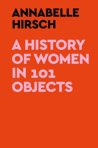 Title: A History of Women in 101 Objects, Author: Annabelle Hirsch