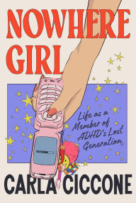 Title: Nowhere Girl: Life as a Member of ADHD's Lost Generation, Author: Carla Ciccone