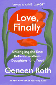 Title: Love, Finally: Untangling the Knot Between Mothers, Daughters, and Food, Author: Geneen Roth
