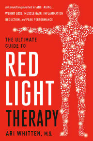 Title: The Ultimate Guide to Red Light Therapy, Revised Edition: The Breakthrough Solution for Anti-Aging, Weight Loss, Muscle Gain, InflammationReduction, and Peak Performance, Author: Ari Whitten MS