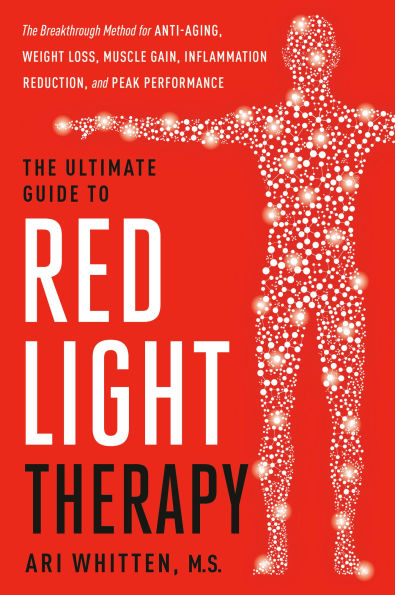 The Ultimate Guide to Red Light Therapy, Revised Edition: The Breakthrough Solution for Anti-Aging, Weight Loss, Muscle Gain, InflammationReduction, and Peak Performance