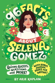 Title: 96 Facts About Selena Gomez: Quizzes, Quotes, Questions, and More! With Bonus Journal Pages for Writing!, Author: Arie Kaplan