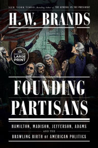 Title: Founding Partisans: Hamilton, Madison, Jefferson, Adams and the Brawling Birth of American Politics, Author: H. W. Brands