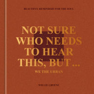 Title: Not Sure Who Needs to Hear This, But . . . : WE THE URBAN: Beautiful Reminders for the Soul, Author: Willie Greene