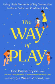 Title: The Way of Play: Using Little Moments of Big Connection to Raise Calm and Confident Kids, Author: Tina Payne Bryson