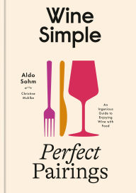 Title: Wine Simple: Perfect Pairings: An Ingenious Guide to Enjoying Wine with Food, Author: Aldo Sohm