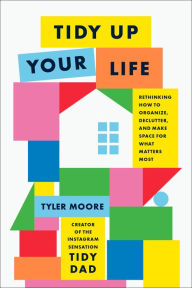 Title: Tidy Up Your Life: Rethinking How to Organize, Declutter, and Make Space for What Matters Most, Author: Tyler Moore
