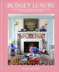 Title: Budget Luxury: Your Guide to Creating a Beautiful Home Without Breaking the Bank, Author: Clare Sullivan