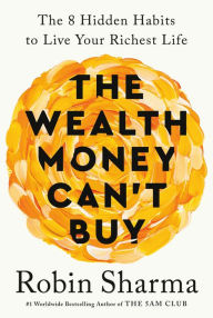 Title: The Wealth Money Can't Buy: The 8 Hidden Habits to Live Your Richest Life, Author: Robin Sharma