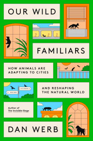 Title: Our Wild Familiars: How Animals Are Adapting to Cities and Reshaping the Natural World, Author: Dan Werb