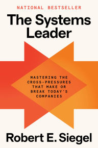 Title: The Systems Leader: Mastering the Cross-Pressures That Make or Break Today's Companies, Author: Robert E. Siegel