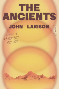 Title: The Ancients: A Novel, Author: John Larison