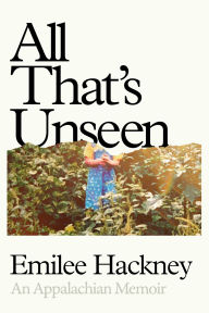 Title: All That's Unseen: An Appalachian Memoir, Author: Emilee Hackney