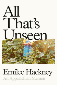 Title: All That's Unseen: An Appalachian Memoir, Author: Emilee Hackney