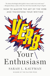 Title: Verb Your Enthusiasm: How to Master the Art of the Verb and Transform Your Writing, Author: Sarah L. Kaufman