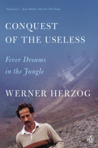 Title: Conquest of the Useless: Fever Dreams in the Jungle, Author: Werner Herzog