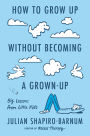 How to Grow Up Without Becoming a Grown-Up: Big Lessons from Little Kids