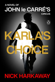 Title: Karla's Choice: A Novel of John le Carré's Circus, Author: Nick Harkaway