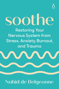 Title: Soothe: Restoring Your Nervous System from Stress, Anxiety, Burnout, and Trauma, Author: Nahid de Belgeonne