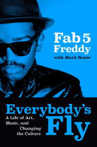 Title: Everybody's Fly: A Life of Art, Music, and Changing the Culture, Author: Fab 5 Freddy