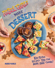 Title: Rebel Girls Make Dessert: Kid-Tested Recipes YOU Can Make, Bake, and Share!, Author: Rebel Girls Inc