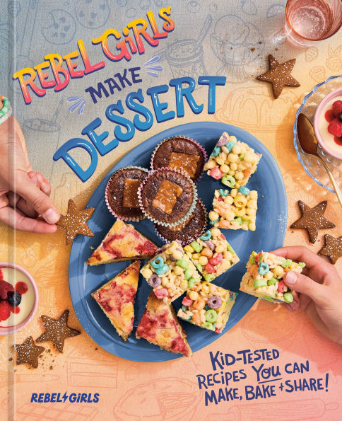 Rebel Girls Make Dessert: Kid-Tested Recipes YOU Can Make, Bake, and Share!