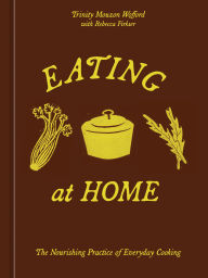 Title: Eating at Home: The Nourishing Practice of Everyday Cooking [A Cookbook], Author: Trinity Mouzon Wofford