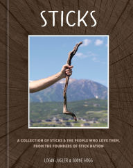 Title: Sticks: A Collection of Sticks & the People Who Love Them, from the Founders of Stick Nation, Author: Logan Jugler