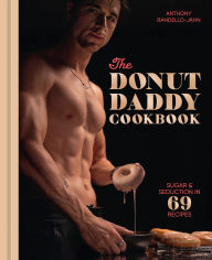 Title: The Donut Daddy Cookbook: Sugar & Seduction in 69 Recipes [A Dessert Cookbook], Author: Anthony Randello-Jahn
