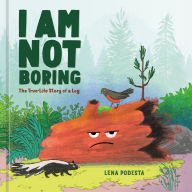 Title: I Am Not Boring: The True-Life Story of a Log, Author: Lena Podesta